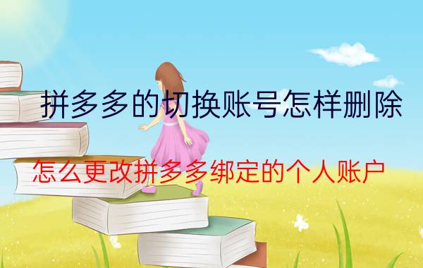 拼多多的切换账号怎样删除 怎么更改拼多多绑定的个人账户？